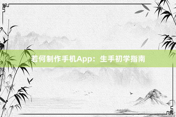 若何制作手机App：生手初学指南