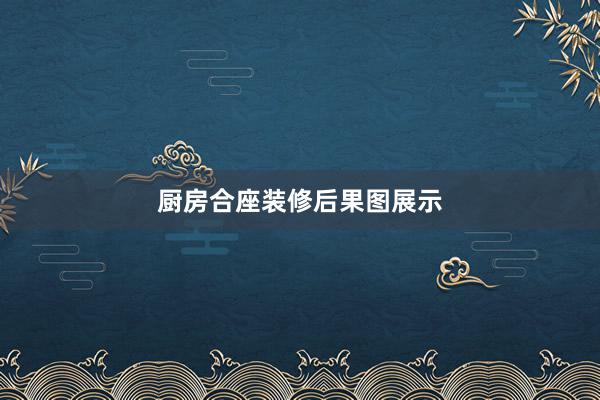 厨房合座装修后果图展示