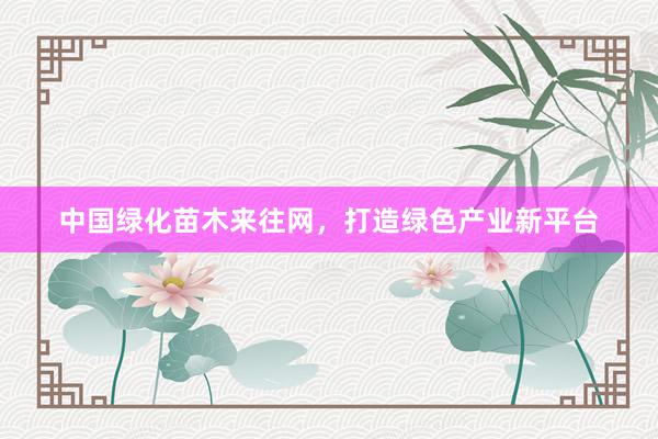 中国绿化苗木来往网,打造绿色产业新平台